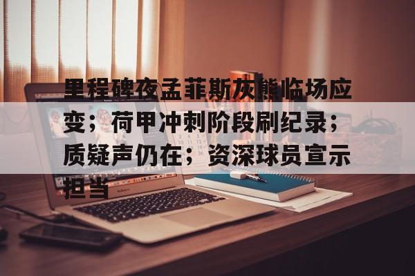 九游体育-里程碑夜孟菲斯灰熊临场应变；荷甲冲刺阶段刷纪录；质疑声仍在；资深球员宣示担当的简单介绍-九游体育